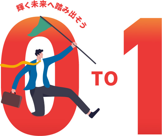 0 to 1 輝く未来へ踏み出そう